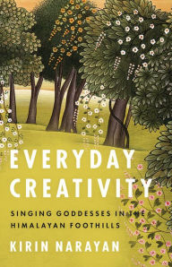 Title: Everyday Creativity: Singing Goddesses in the Himalayan Foothills, Author: Kirin Narayan