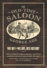 Title: The Old-Time Saloon: Not Wet - Not Dry, Just History, Author: George Ade