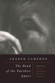 Title: The Bond of the Furthest Apart: Essays on Tolstoy, Dostoevsky, Bresson, and Kafka, Author: Sharon Cameron