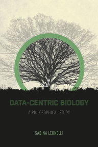 Title: Data-Centric Biology: A Philosophical Study, Author: Sabina Leonelli