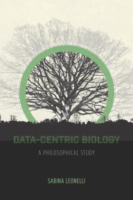 Title: Data-Centric Biology: A Philosophical Study, Author: Sabina Leonelli