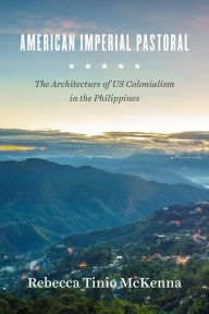 Title: American Imperial Pastoral: The Architecture of US Colonialism in the Philippines, Author: Rebecca Tinio McKenna