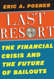 Title: Last Resort: The Financial Crisis and the Future of Bailouts, Author: Eric A. Posner