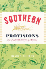 Title: Southern Provisions: The Creation and Revival of a Cuisine, Author: David S. Shields