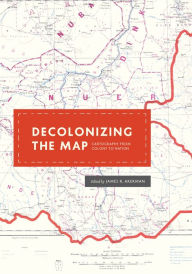 Title: Decolonizing the Map: Cartography from Colony to Nation, Author: James R. Akerman