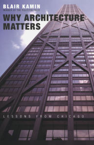 Title: Why Architecture Matters: Lessons from Chicago / Edition 2, Author: Blair Kamin