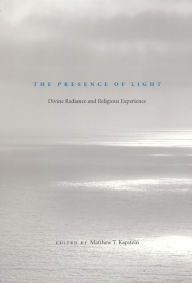 Title: The Presence of Light: Divine Radiance and Religious Experience / Edition 2, Author: Matthew T. Kapstein