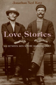 Title: Love Stories: Sex between Men before Homosexuality / Edition 1, Author: Jonathan Ned Katz