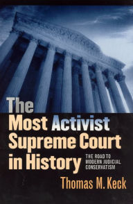 Title: The Most Activist Supreme Court in History: The Road to Modern Judicial Conservatism / Edition 1, Author: Thomas M. Keck