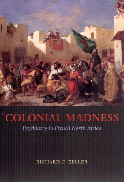 Colonial Madness: Psychiatry in French North Africa