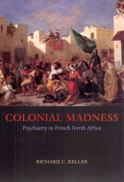 Colonial Madness: Psychiatry in French North Africa
