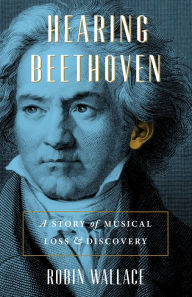 Title: Hearing Beethoven: A Story of Musical Loss & Discovery, Author: Robin Wallace