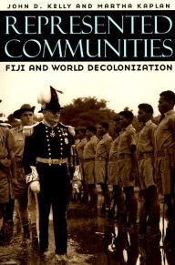 Title: Represented Communities: Fiji and World Decolonization / Edition 1, Author: John D. Kelly