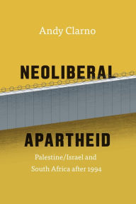 Title: Neoliberal Apartheid: Palestine/Israel and South Africa after 1994, Author: Andy Clarno