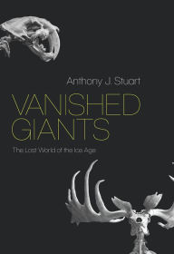 Title: Vanished Giants: The Lost World of the Ice Age, Author: Anthony J. Stuart