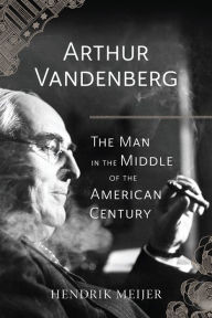 Title: Arthur Vandenberg: The Man in the Middle of the American Century, Author: Hendrik Meijer