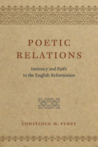 Title: Poetic Relations: Intimacy and Faith in the English Reformation, Author: Constance M. Furey