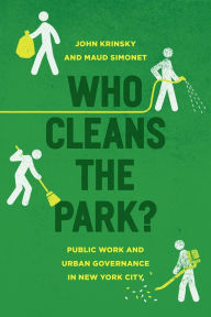 Title: Who Cleans the Park?: Public Work and Urban Governance in New York City, Author: John Krinsky