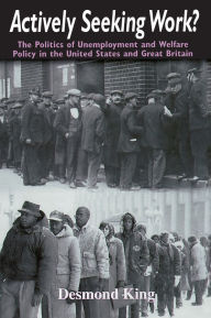 Title: Actively Seeking Work?: The Politics of Unemployment and Welfare Policy in the United States and Great Britain, Author: Desmond King