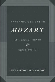 Title: Rhythmic Gesture in Mozart: Le Nozze di Figaro & Don Giovanni, Author: Wye Jamison Allanbrook