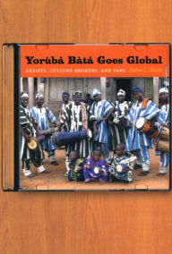 Title: Yorùbá Bàtá Goes Global: Artists, Culture Brokers, and Fans, Author: Debra L. Klein