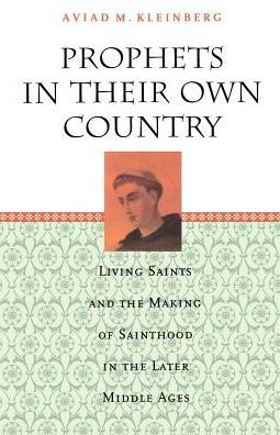 Prophets in Their Own Country: Living Saints and the Making of Sainthood in the Later Middle Ages / Edition 1