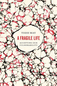 Title: A Fragile Life: Accepting Our Vulnerability, Author: Todd May