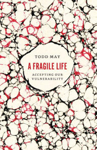 Title: A Fragile Life: Accepting Our Vulnerability, Author: Todd May
