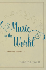 Title: Music in the World: Selected Essays, Author: Timothy D. Taylor