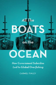 Title: All the Boats on the Ocean: How Government Subsidies Led to Global Overfishing, Author: Carmel Finley