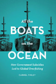 Title: All the Boats on the Ocean: How Government Subsidies Led to Global Overfishing, Author: Carmel Finley