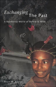Title: Exchanging the Past: A Rainforest World of Before and After / Edition 1, Author: Bruce M. Knauft