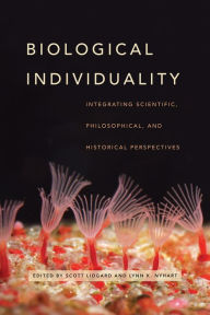 Title: Biological Individuality: Integrating Scientific, Philosophical, and Historical Perspectives, Author: Scott Lidgard