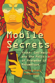 Title: Mobile Secrets: Youth, Intimacy, and the Politics of Pretense in Mozambique, Author: Julie Soleil Archambault
