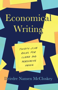 Title: Economical Writing, Third Edition: Thirty-Five Rules for Clear and Persuasive Prose, Author: Deirdre Nansen McCloskey