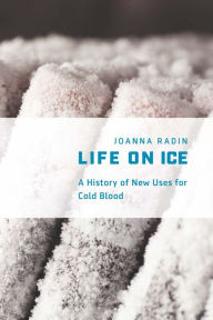 Title: Life on Ice: A History of New Uses for Cold Blood, Author: Joanna Radin