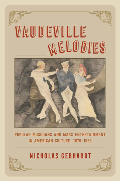 Vaudeville Melodies: Popular Musicians and Mass Entertainment in American Culture, 1870-1929
