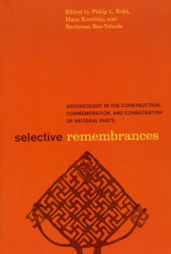 Title: Selective Remembrances: Archaeology in the Construction, Commemoration, and Consecration of National Pasts / Edition 1, Author: Philip L. Kohl