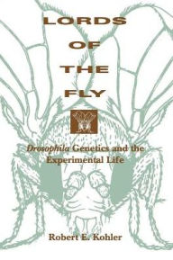 Title: Lords of the Fly: Drosophila Genetics and the Experimental Life / Edition 1, Author: Robert E. Kohler