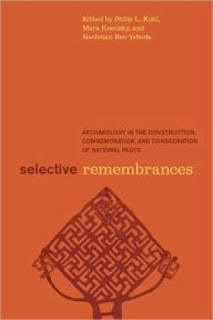 Title: Selective Remembrances: Archaeology in the Construction, Commemoration, and Consecration of National Pasts, Author: Philip L. Kohl