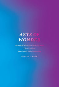 Title: Arts of Wonder: Enchanting Secularity - Walter De Maria, Diller + Scofidio, James Turrell, Andy Goldsworthy, Author: Jeffrey L. Kosky