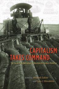 Title: Capitalism Takes Command: The Social Transformation of Nineteenth-Century America, Author: Michael Zakim