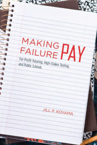 Title: Making Failure Pay: For-Profit Tutoring, High-Stakes Testing, and Public Schools, Author: Jill P. Koyama