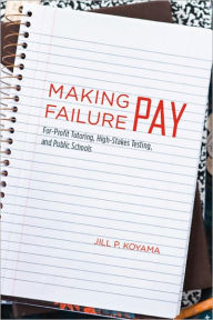 Title: Making Failure Pay: For-Profit Tutoring, High-Stakes Testing, and Public Schools, Author: Jill P. Koyama