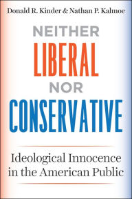 Title: Neither Liberal nor Conservative: Ideological Innocence in the American Public, Author: Donald R. Kinder