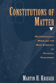 Title: Constitutions of Matter: Mathematically Modeling the Most Everyday of Physical Phenomena, Author: Martin H. Krieger