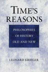 Title: Time's Reasons: Philosophies of History Old and New, Author: Leonard Krieger