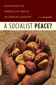 Title: A Socialist Peace?: Explaining the Absence of War in an African Country, Author: Mike McGovern