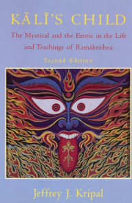 Title: Kali's Child: The Mystical and the Erotic in the Life and Teachings of Ramakrishna / Edition 2, Author: Jeffrey J. Kripal