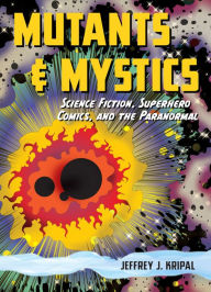 Title: Mutants & Mystics: Science Fiction, Superhero Comics, and the Paranormal, Author: Jeffrey J. Kripal